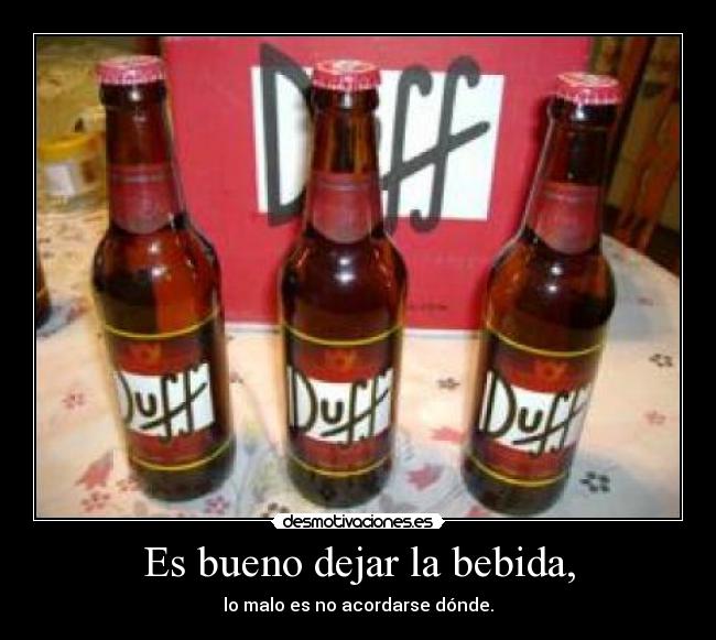 Es bueno dejar la bebida, - lo malo es no acordarse dónde.