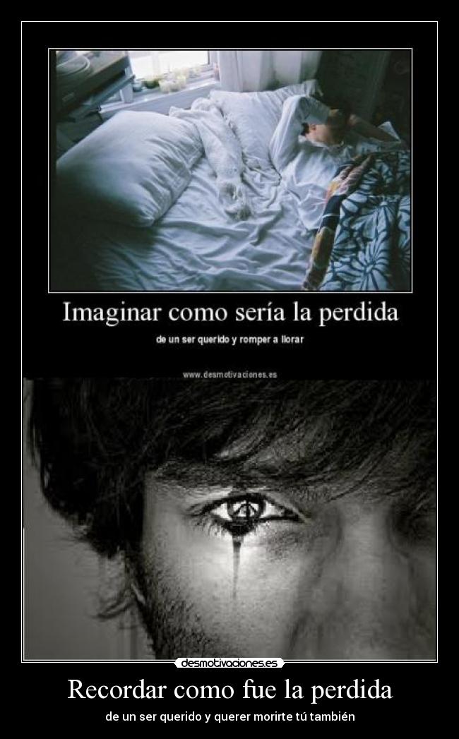 Recordar como fue la perdida - de un ser querido y querer morirte tú también