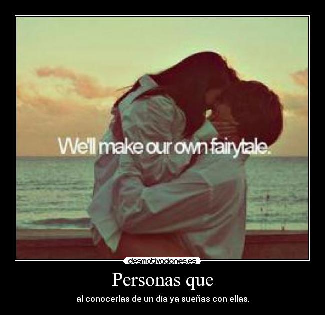 Personas que - al conocerlas de un día ya sueñas con ellas.