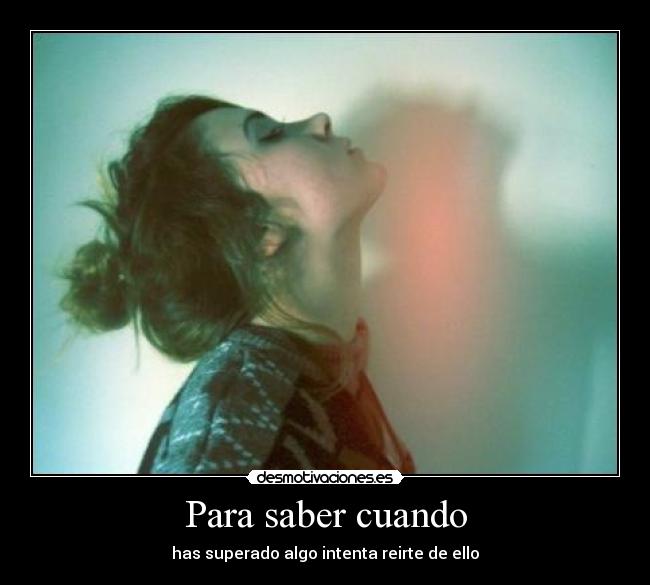 Para saber cuando - has superado algo intenta reirte de ello