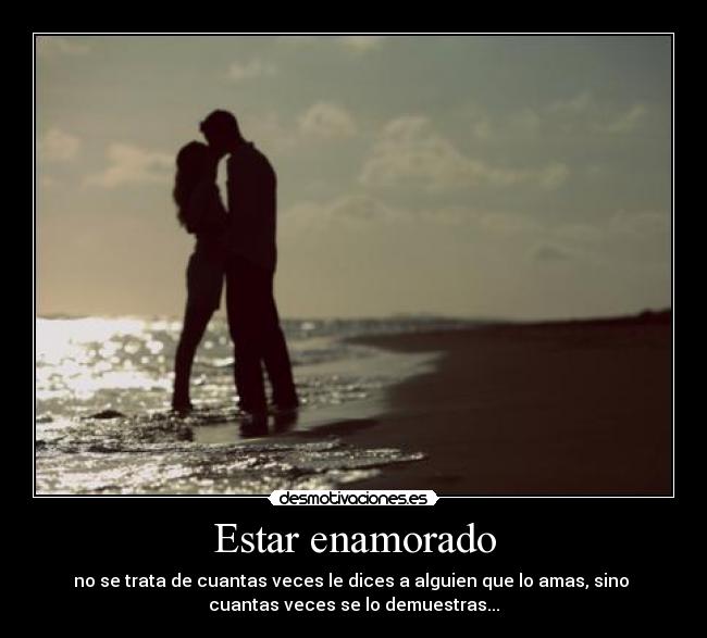 Estar enamorado - no se trata de cuantas veces le dices a alguien que lo amas, sino
cuantas veces se lo demuestras...