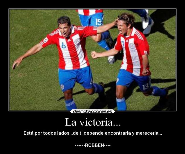 La victoria... - Está por todos lados...de ti depende encontrarla y merecerla...

------ROBBEN----