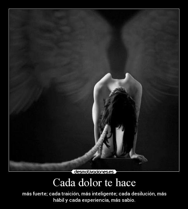 Cada dolor te hace - más fuerte; cada traición, más inteligente; cada desilución, más
hábil y cada experiencia, más sabio.