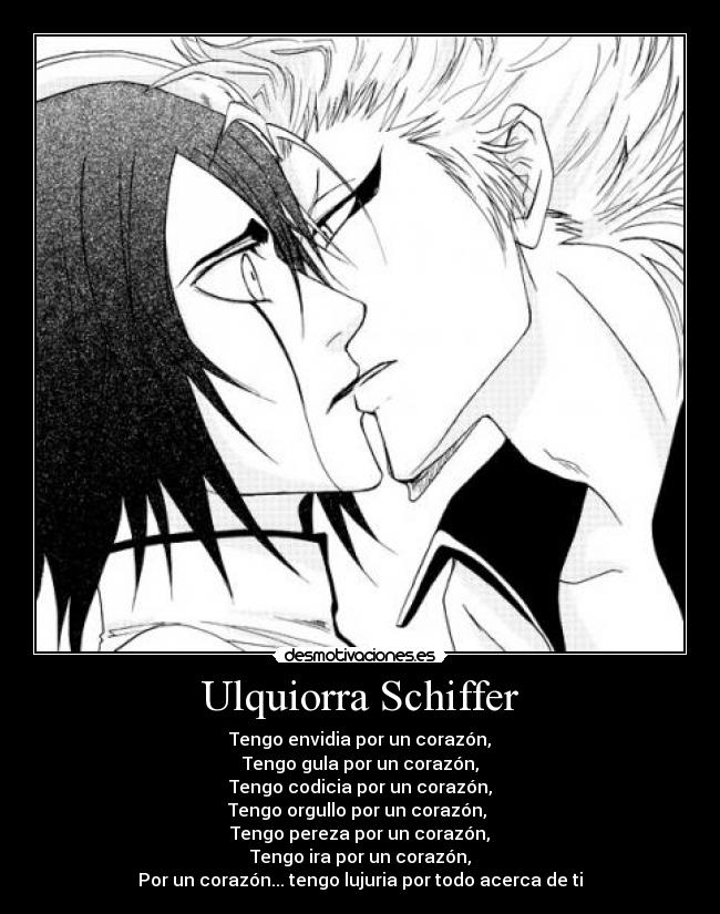 Ulquiorra Schiffer - Tengo envidia por un corazón,
Tengo gula por un corazón,
Tengo codicia por un corazón,
Tengo orgullo por un corazón, 
Tengo pereza por un corazón,
Tengo ira por un corazón,
Por un corazón... tengo lujuria por todo acerca de ti