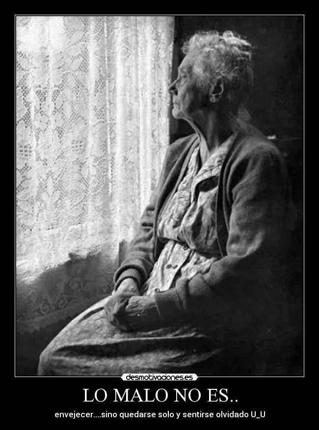 LO MALO NO ES.. - envejecer....sino quedarse solo y sentirse olvidado U_U