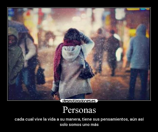 Personas - cada cual vive la vida a su manera, tiene sus pensamientos, aún así
solo somos uno más