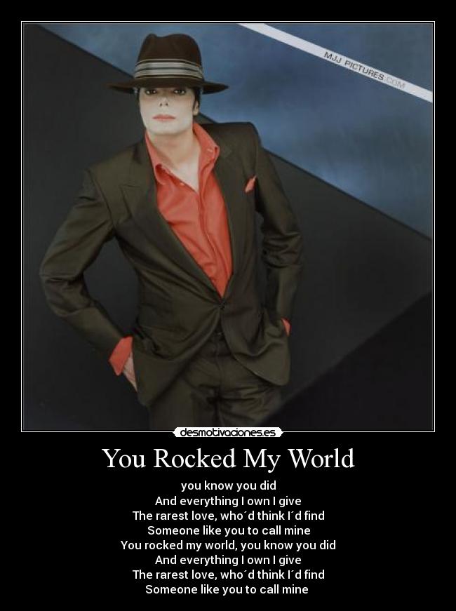 You Rocked My World - you know you did
And everything I own I give
The rarest love, who´d think I´d find
Someone like you to call mine
You rocked my world, you know you did
And everything I own I give
The rarest love, who´d think I´d find
Someone like you to call mine ♥