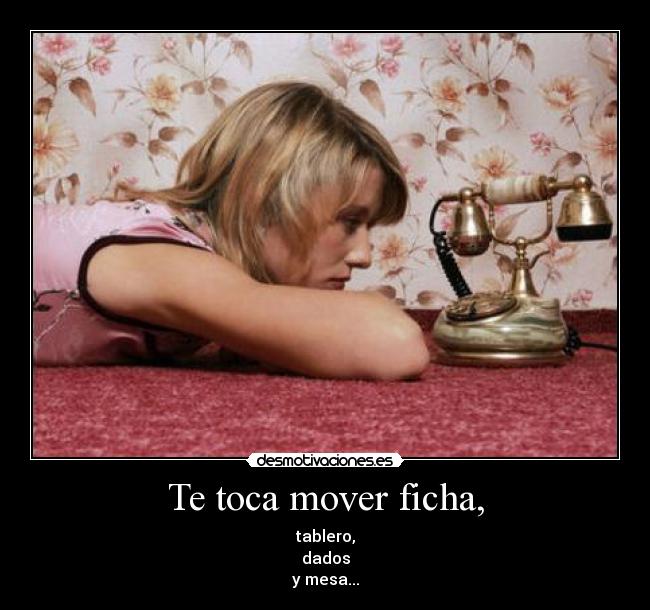 Te toca mover ficha, - tablero,
dados
y mesa...