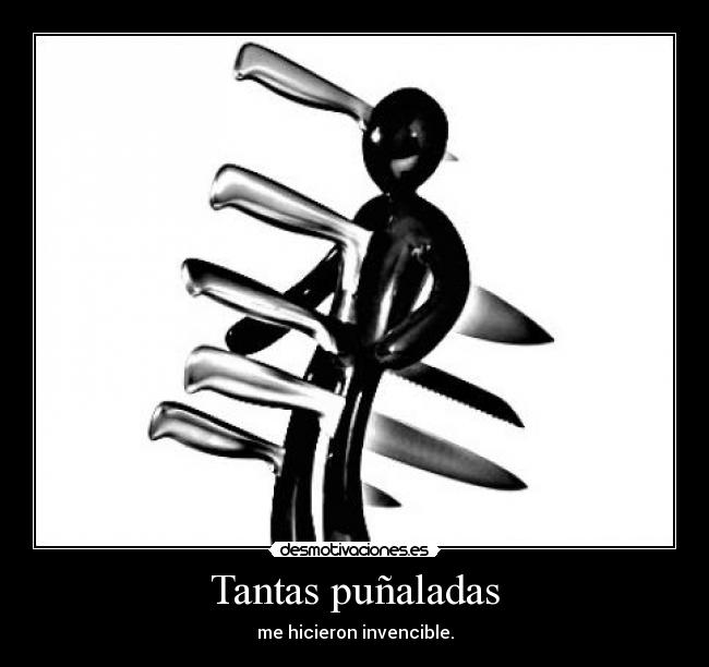 Tantas puñaladas - me hicieron invencible.