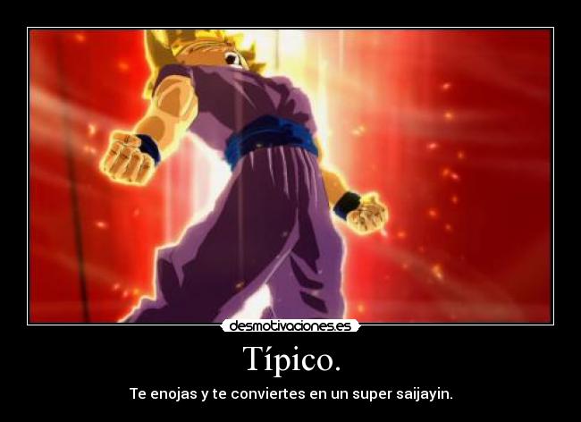 Típico. - Te enojas y te conviertes en un super saijayin.