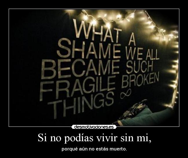 Si no podías vivir sin mi, - porqué aún no estás muerto.