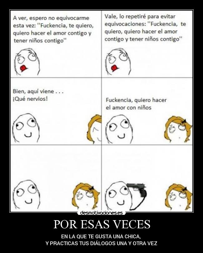 POR ESAS VECES - EN LA QUE TE GUSTA UNA CHICA,
Y PRACTICAS TUS DIÁLOGOS UNA Y OTRA VEZ