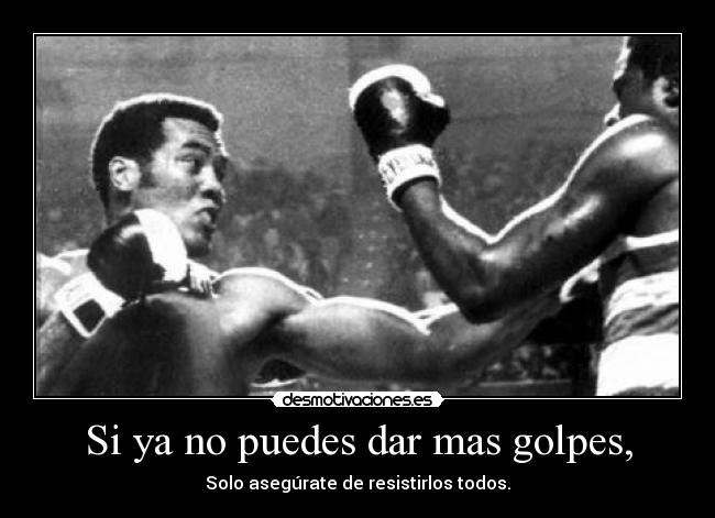 Si ya no puedes dar mas golpes, - Solo asegúrate de resistirlos todos.