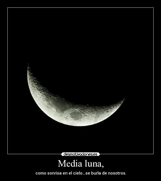Media luna, - como sonrisa en el cielo...se burla de nosotros.