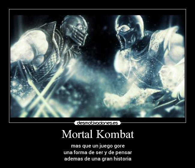 Mortal Kombat - mas que un juego gore
una forma de ser y de pensar
ademas de una gran historia