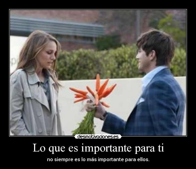 Lo que es importante para ti - no siempre es lo más importante para ellos.