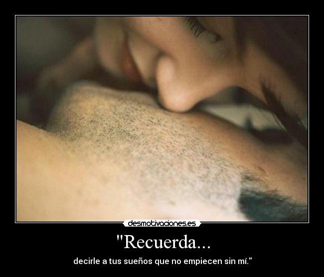 Recuerda... - decirle a tus sueños que no empiecen sin mí.