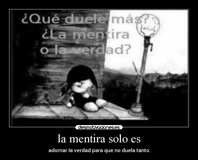 la mentira solo es - adornar la verdad para que no duela tanto.