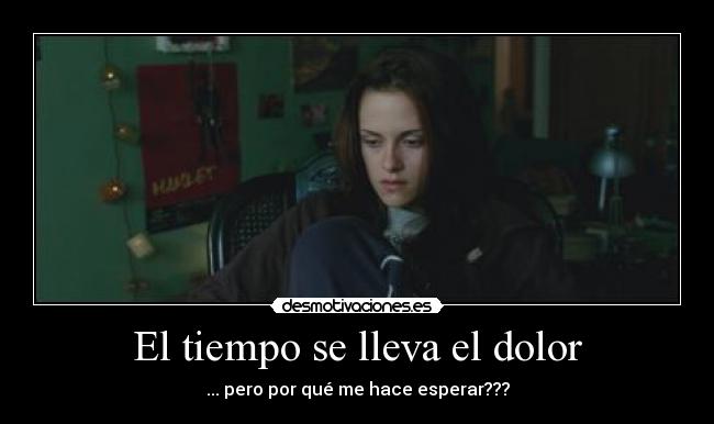 El tiempo se lleva el dolor - ... pero por qué me hace esperar???