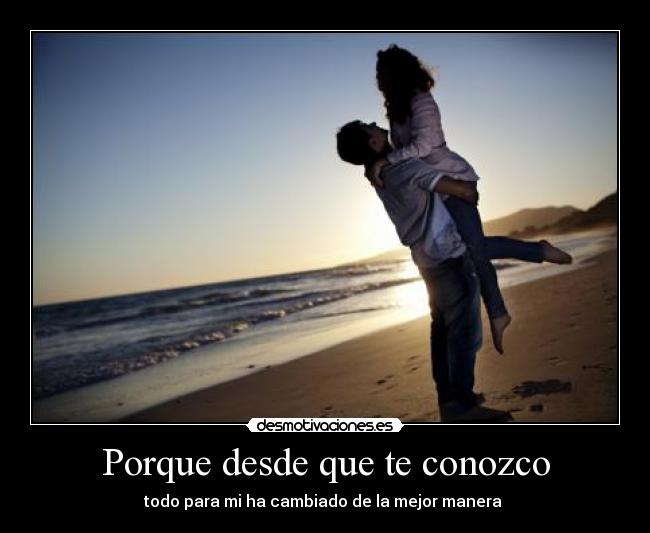 Porque desde que te conozco - todo para mi ha cambiado de la mejor manera ♥