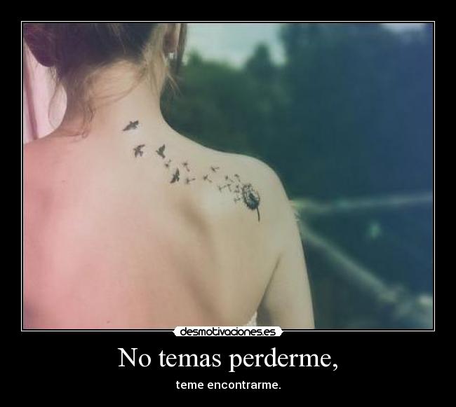 No temas perderme, - teme encontrarme.