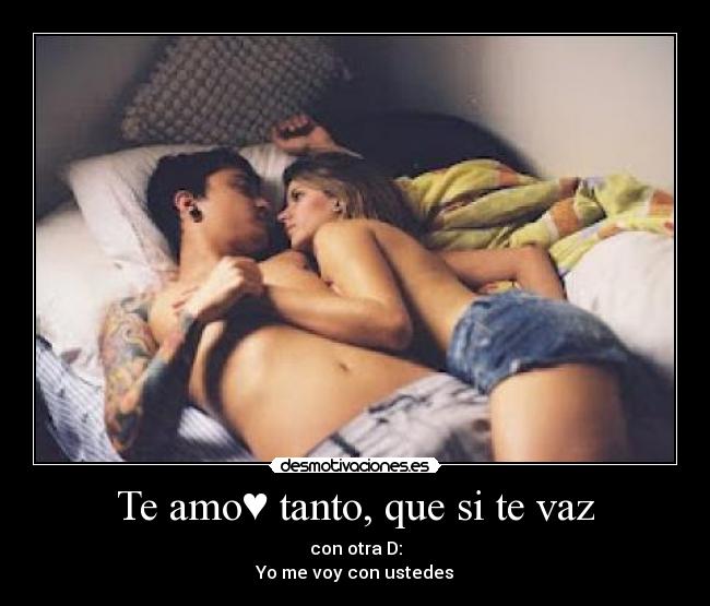 Te amo♥ tanto, que si te vaz - con otra D:
Yo me voy con ustedes