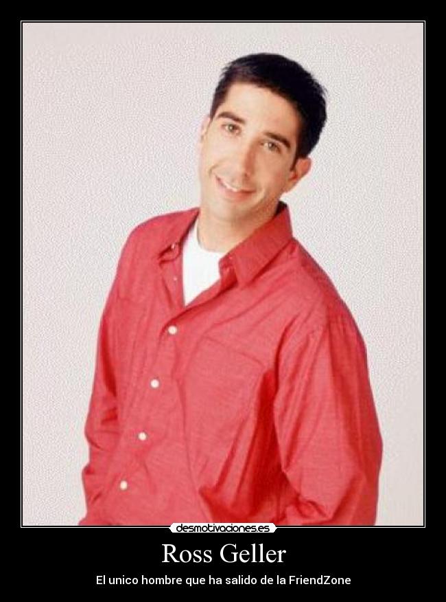 Ross Geller - El unico hombre que ha salido de la FriendZone