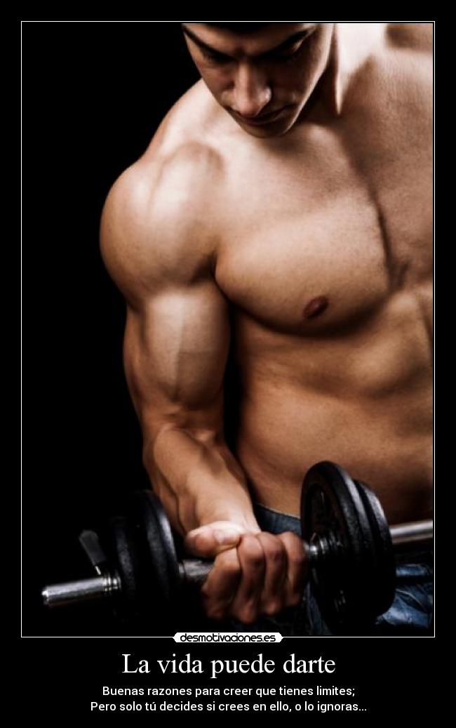 La vida puede darte - Buenas razones para creer que tienes limites;
Pero solo tú decides si crees en ello, o lo ignoras...