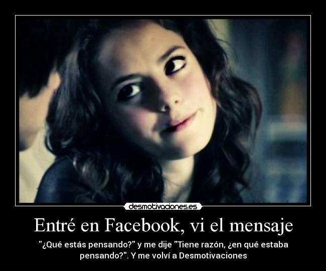 Entré en Facebook, vi el mensaje - ¿Qué estás pensando? y me dije Tiene razón, ¿en qué estaba
pensando?. Y me volví a Desmotivaciones