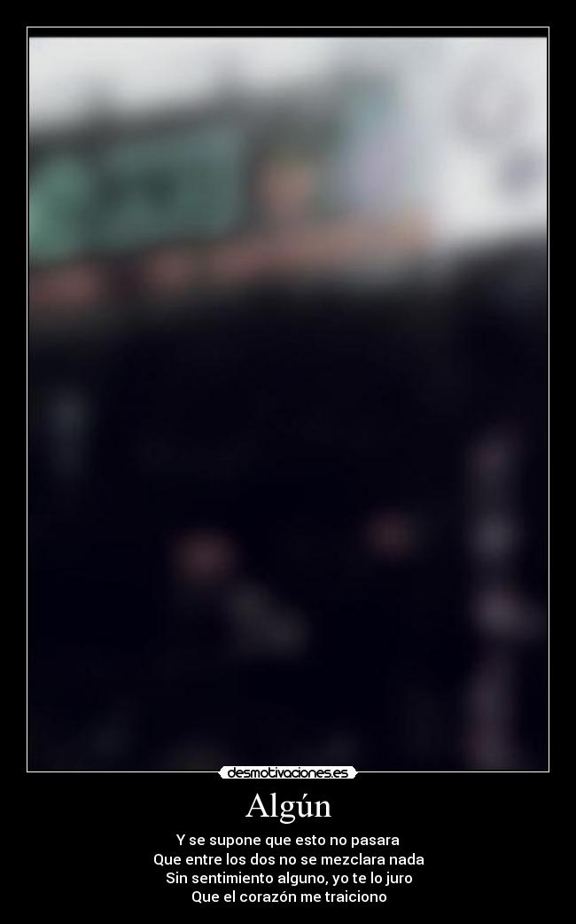 Algún - Y se supone que esto no pasara
Que entre los dos no se mezclara nada
Sin sentimiento alguno, yo te lo juro
Que el corazón me traiciono