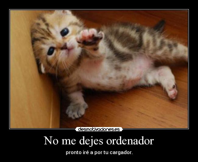 No me dejes ordenador - pronto iré a por tu cargador.