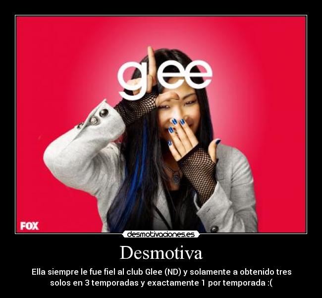 Desmotiva - Ella siempre le fue fiel al club Glee (ND) y solamente a obtenido tres
solos en 3 temporadas y exactamente 1 por temporada :(