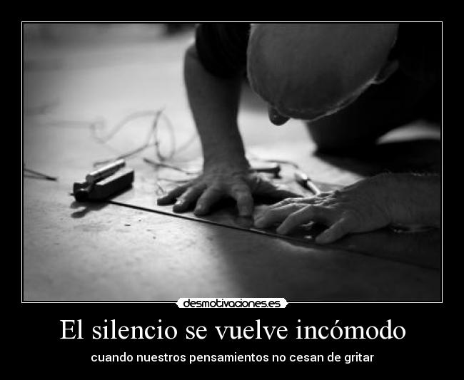 El silencio se vuelve incómodo - cuando nuestros pensamientos no cesan de gritar
