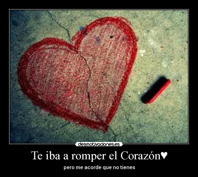 Te iba a romper el Corazón♥ - pero me acorde que no tienes