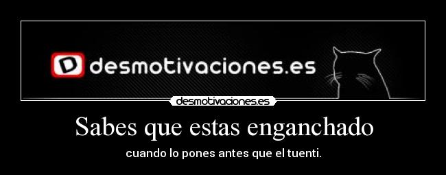 Sabes que estas enganchado -