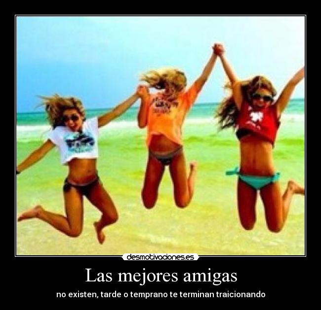 Las mejores amigas - no existen, tarde o temprano te terminan traicionando