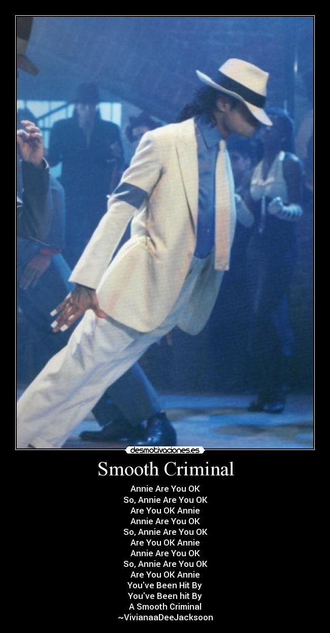 Smooth Criminal - Annie Are You OK
So, Annie Are You OK
Are You OK Annie
Annie Are You OK
So, Annie Are You OK
Are You OK Annie
Annie Are You OK
So, Annie Are You OK
Are You OK Annie
Youve Been Hit By
Youve Been hit By
A Smooth Criminal
~VivianaaDeeJacksoon