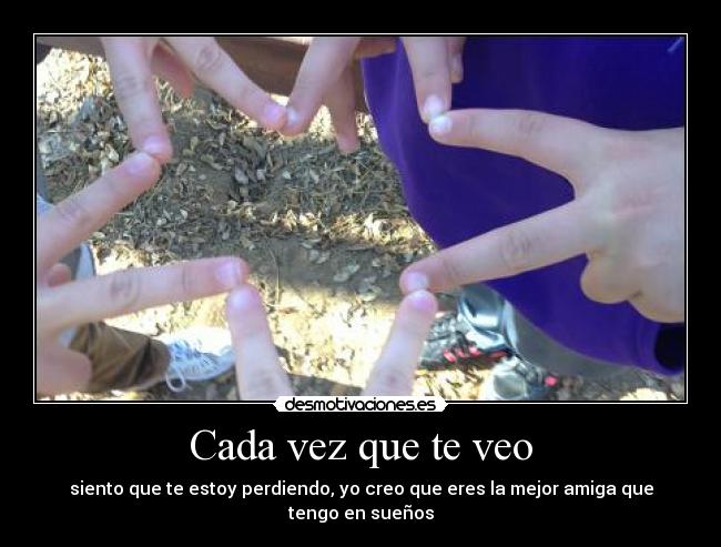 Cada vez que te veo - siento que te estoy perdiendo, yo creo que eres la mejor amiga que tengo en sueños