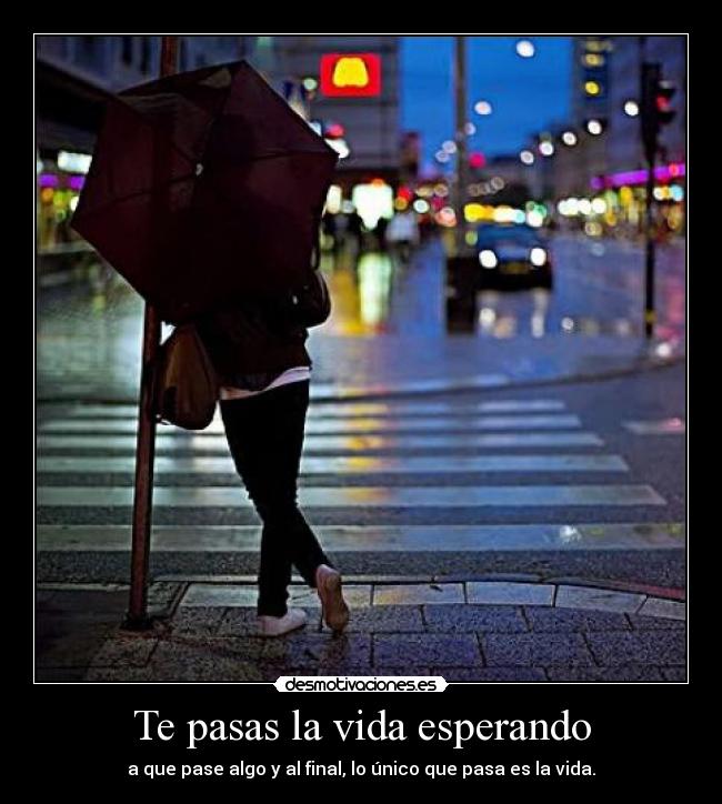 Te pasas la vida esperando -