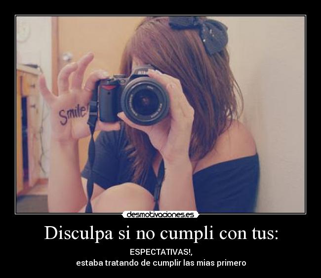 Disculpa si no cumpli con tus: - ESPECTATIVAS!,
estaba tratando de cumplir las mias primero