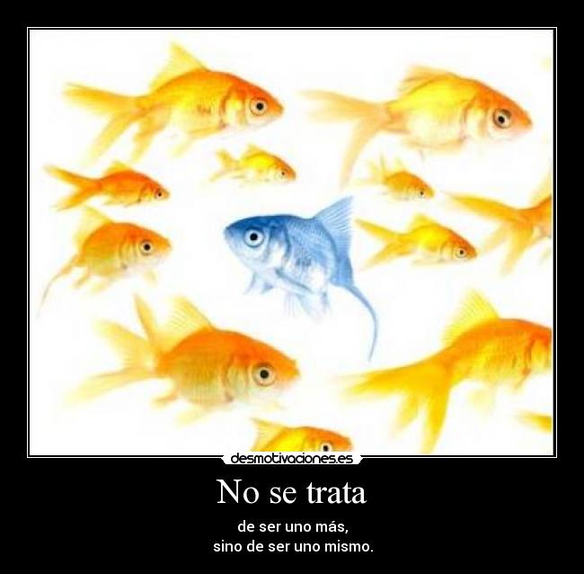 No se trata - de ser uno más,
sino de ser uno mismo.