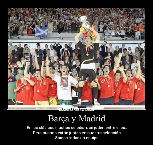 Barça y Madrid - En los clásicos muchos se odian, se joden entre ellos..
Pero cuando están juntos en nuestra selección
Somos todos un equipo