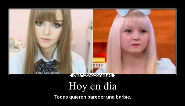 Hoy en dia - Todas quieren parecer una barbie.