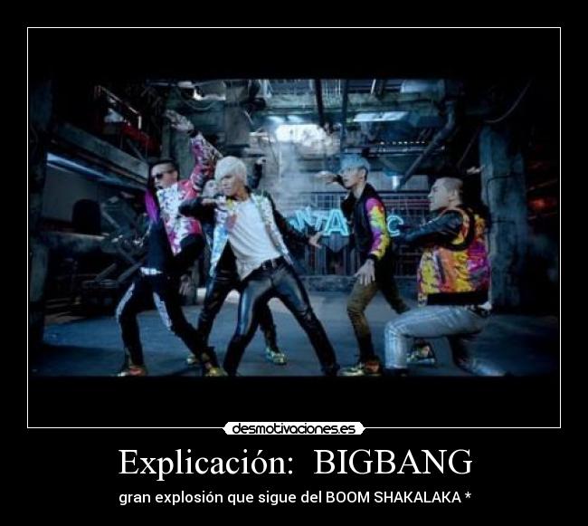 Explicación:  BIGBANG - gran explosión que sigue del BOOM SHAKALAKA *