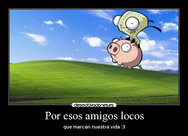 Por esos amigos locos - que marcan nuestra vida :3