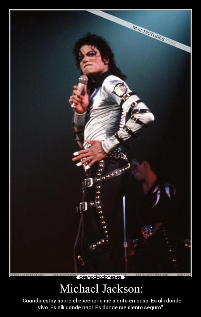 Michael Jackson: - Cuando estoy sobre el escenario me siento en casa. Es allí donde
vivo. Es allí donde nací. Es donde me siento seguro”