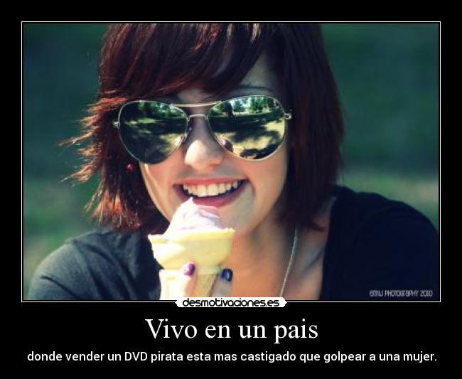 Vivo en un pais - donde vender un DVD pirata esta mas castigado que golpear a una mujer.