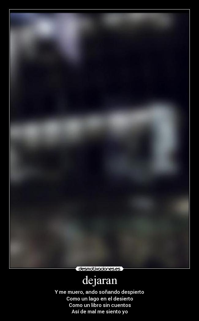 dejaran - Y me muero, ando soñando despierto
Como un lago en el desierto
Como un libro sin cuentos
Así de mal me siento yo