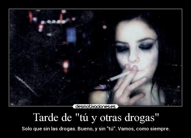 Tarde de tú y otras drogas - Solo que sin las drogas. Bueno, y sin tú. Vamos, como siempre.