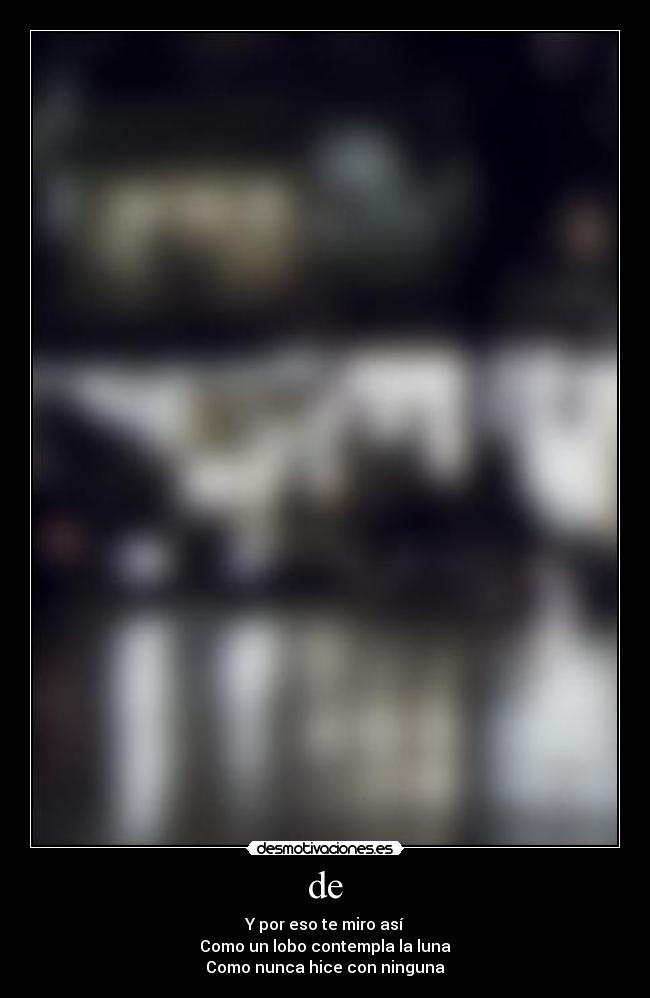 de - Y por eso te miro así
Como un lobo contempla la luna
Como nunca hice con ninguna